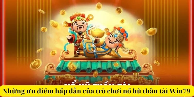 Những ưu điểm hấp dẫn của trò chơi nổ hũ thần tài Win79