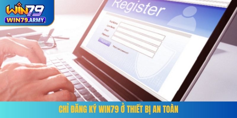 Chỉ đăng ký WIN79 ở thiết bị an toàn