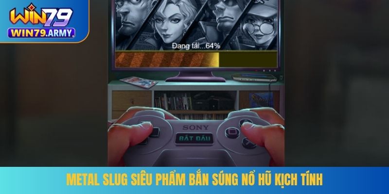 Metal Slug siêu phẩm bắn súng nổ hũ kịch tính